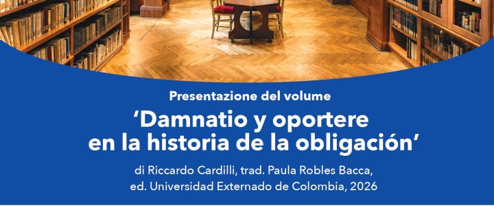25 giugno, ore 16.00 presso la Biblioteca dell’IILA, via Giovanni Paisiello 24, Roma – Presentazione del volume “Damnatio y oportere en la historia de la obligación” di Riccardo Cardilli, trad. Paula Robles Bacca, ed. Universidad Externado de Colombia 25 giugno, ore 16.00 presso la Biblioteca dell’IILA, via Giovanni Paisiello 24, Roma – Presentazione del volume “Damnatio y oportere en la historia de la obligación” di Riccardo Cardilli, trad. Paula Robles Bacca, ed. Universidad Externado de Colombia